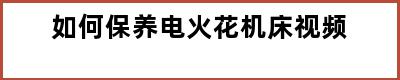 如何保养电火花机床视频