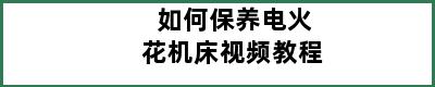 如何保养电火花机床视频教程