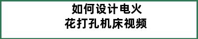 如何设计电火花打孔机床视频