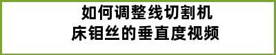 如何调整线切割机床钼丝的垂直度视频