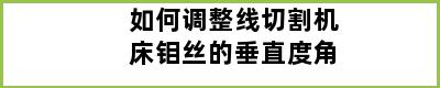 如何调整线切割机床钼丝的垂直度角