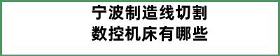 宁波制造线切割数控机床有哪些