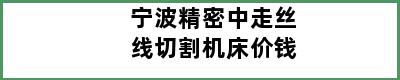 宁波精密中走丝线切割机床价钱