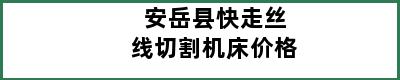 安岳县快走丝线切割机床价格