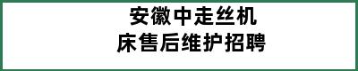 安徽中走丝机床售后维护招聘