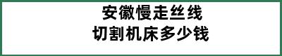 安徽慢走丝线切割机床多少钱