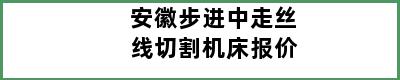 安徽步进中走丝线切割机床报价