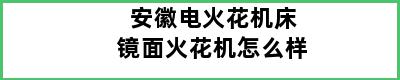 安徽电火花机床镜面火花机怎么样