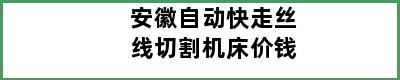 安徽自动快走丝线切割机床价钱