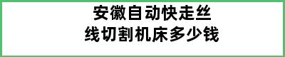 安徽自动快走丝线切割机床多少钱