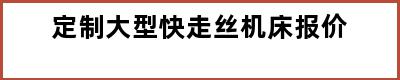 定制大型快走丝机床报价