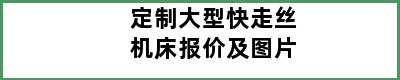 定制大型快走丝机床报价及图片