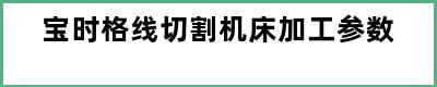 宝时格线切割机床加工参数