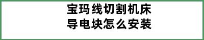 宝玛线切割机床导电块怎么安装