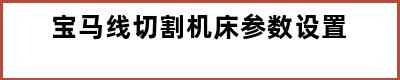 宝马线切割机床参数设置