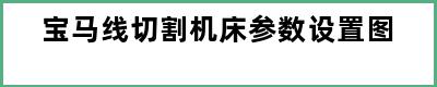 宝马线切割机床参数设置图