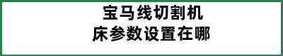 宝马线切割机床参数设置在哪