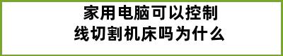 家用电脑可以控制线切割机床吗为什么