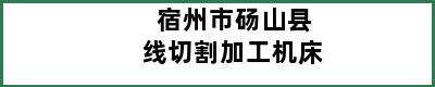 宿州市砀山县线切割加工机床