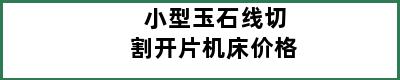 小型玉石线切割开片机床价格