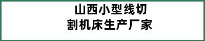 山西小型线切割机床生产厂家