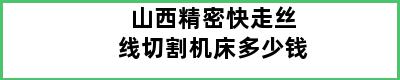 山西精密快走丝线切割机床多少钱