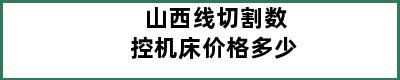 山西线切割数控机床价格多少