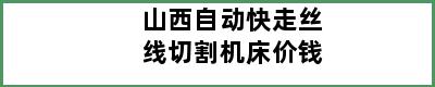 山西自动快走丝线切割机床价钱