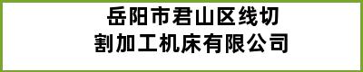 岳阳市君山区线切割加工机床有限公司