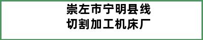 崇左市宁明县线切割加工机床厂