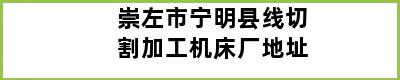 崇左市宁明县线切割加工机床厂地址