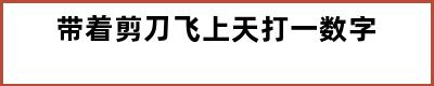 带着剪刀飞上天打一数字