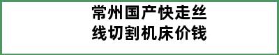 常州国产快走丝线切割机床价钱