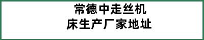 常德中走丝机床生产厂家地址