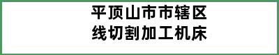 平顶山市市辖区线切割加工机床