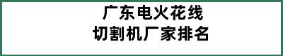 广东电火花线切割机厂家排名