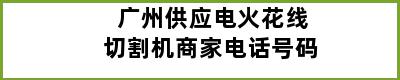 广州供应电火花线切割机商家电话号码