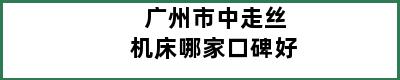 广州市中走丝机床哪家口碑好