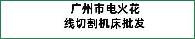 广州市电火花线切割机床批发