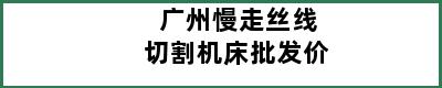 广州慢走丝线切割机床批发价