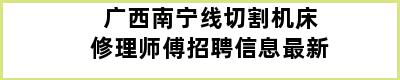 广西南宁线切割机床修理师傅招聘信息最新