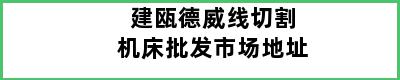 建瓯德威线切割机床批发市场地址