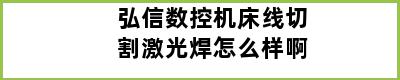 弘信数控机床线切割激光焊怎么样啊