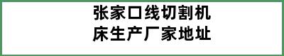 张家口线切割机床生产厂家地址