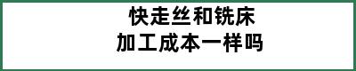 快走丝和铣床加工成本一样吗