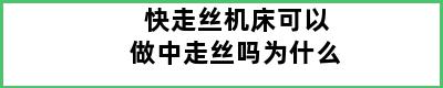 快走丝机床可以做中走丝吗为什么