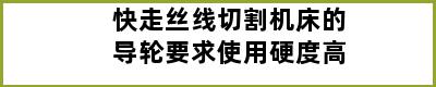 快走丝线切割机床的导轮要求使用硬度高