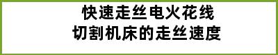 快速走丝电火花线切割机床的走丝速度