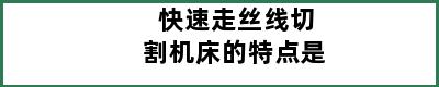 快速走丝线切割机床的特点是