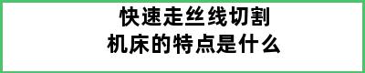 快速走丝线切割机床的特点是什么